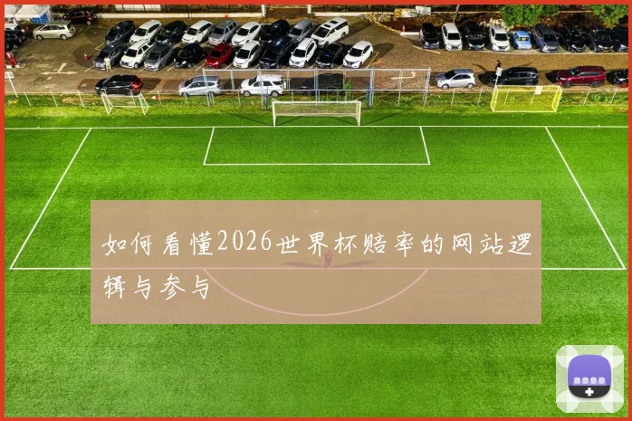 如何看懂2026世界杯赔率的网站逻辑与参与