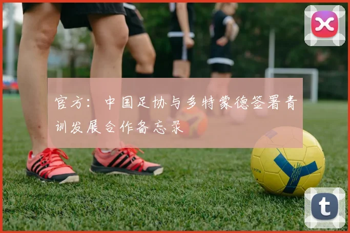 官方：中国足协与多特蒙德签署青训发展合作备忘录
